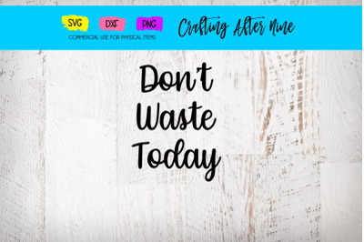Don&#039;t Waste Today SVG, Inspirational Quotes, Handlettered Svg