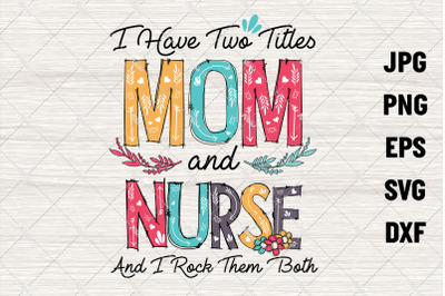 I Have Two Titles Mom and Nurse Svg, Mothers Day Svg - INSTANT DOWNLOA