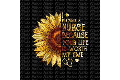 I Become A Nurse Because Your Life Is Worth My Time Png, Sunflower png