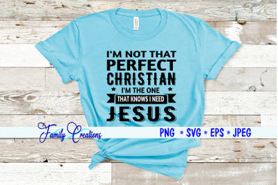 I&#039;M Not That Perfect Christian I&#039;M The One That Knows I Need Jesus
