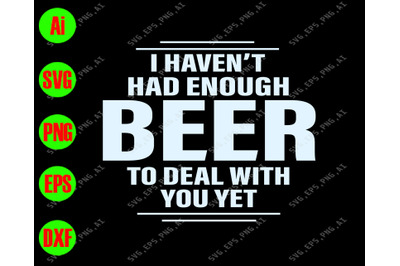 I haven&amp;&23;039;t had enough beer to deal with you yet svg&2C; dxf&2C;eps&2C;png&2C;