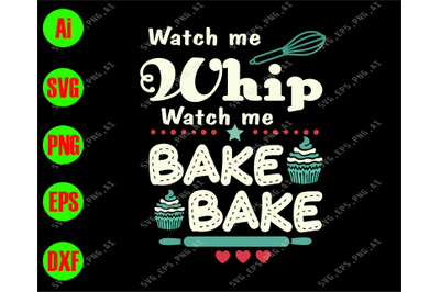 Watch me whip watch me bake bake svg&2C; dxf&2C;eps&2C;png&2C; Digital Download