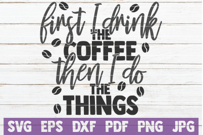 First I Drink The Coffee Then I Do The Things SVG Cut File