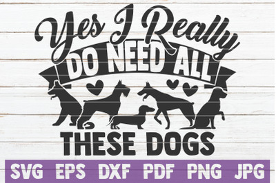 Yes I Really Do Need All These Dogs SVG Cut File