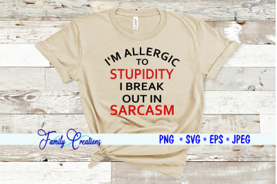 I&#039;M ALLERGIC TO STUPIDY I BREAK OUT IN SARCASM