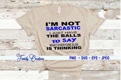 I&#039;M Not Sarcastic I Just Have The Balls To Say What Everyone Is Thinki