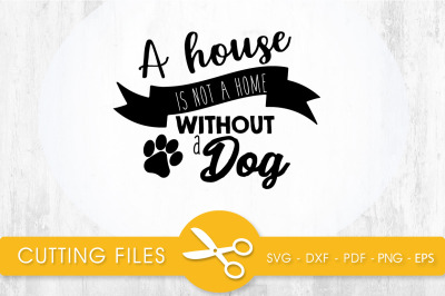 A House is not a home without a Dog SVG, PNG, EPS, DXF, Cut File