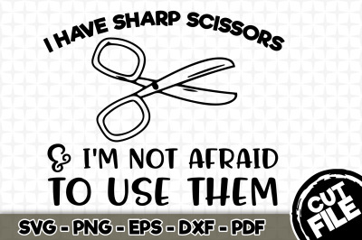 I Have Sharp Scissors &amp; I&#039;m Not Afraid to Use Them SVG Cut File 060