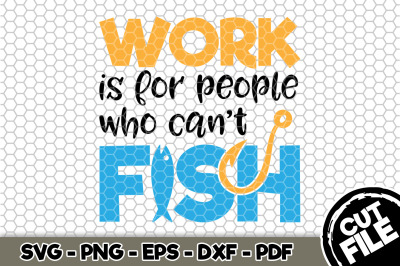 Work Is For People Who Can&#039;t Fish SVG Cut File 073
