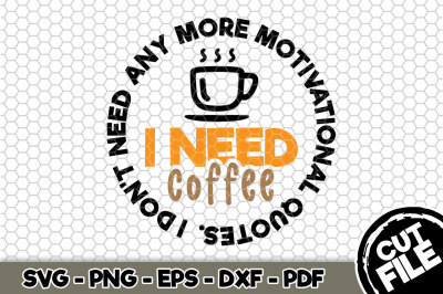 I Don&#039;t Need Any More Motivational Quotes I Need Coffee SVG Cut File 0