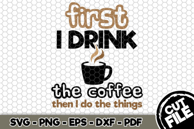 First I Drink The Coffee Then I Do The Things SVG Cut File 094
