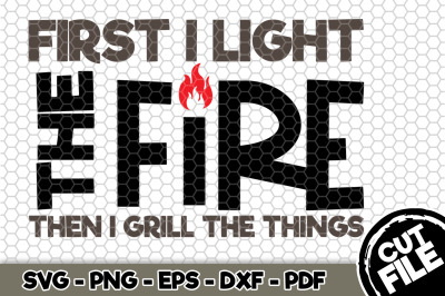 First I Light The Fire Then I Grill The Things SVG Cut File 111