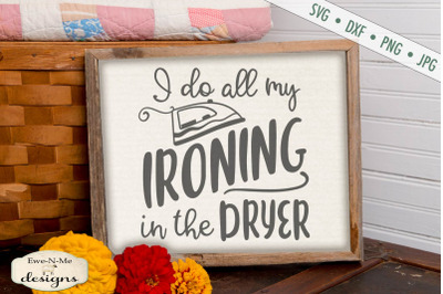 I Do All My Ironing In The Dryer - SVG