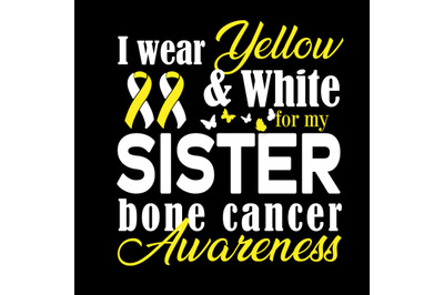 I Wear Yellow and White for my Sister Bone Cancer Awareness