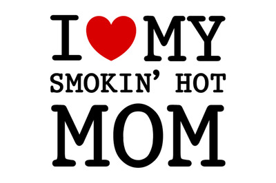 I Love My Smokin&#039; Hot Mom