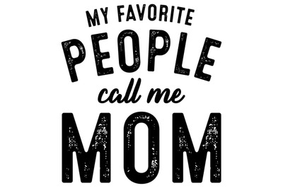 My Favorite People Call Me Mom. 