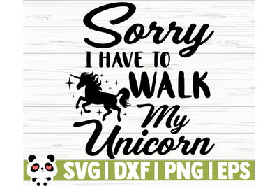 Sorry, I Have To Walk My Unicorn