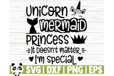 Unicorn Mermaid Princess It Doesn&#039;t Matter I&#039;m Special