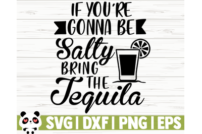 If You&#039;re Going To Be Salty Bring The Tequila