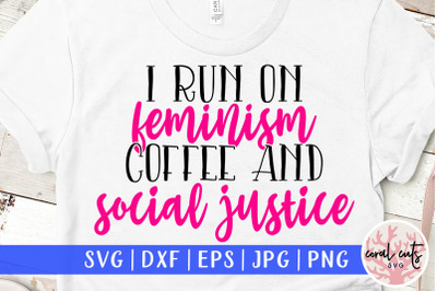I run on feminism coffee and social justice - Women Empowerment SVG EP