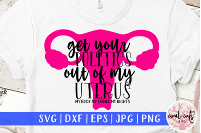 Get your politics out of my uterus - Women Empowerment SVG EPS DXF PNG