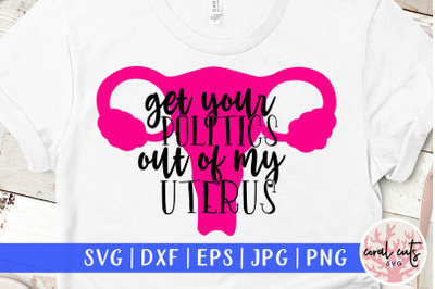 Get your politics out of my uterus - Women Empowerment SVG EPS DXF PNG