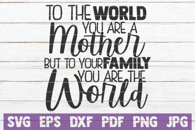 To The World You Are A Mother But To Your Family You Are The World SVG