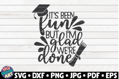 It&#039;s been fun but I&#039;m glad we&#039;re done SVG | Graduation quote