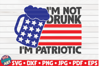 I&amp;&23;039;m not drunk I&amp;&23;039;m patriotic SVG | 4th of July Quote