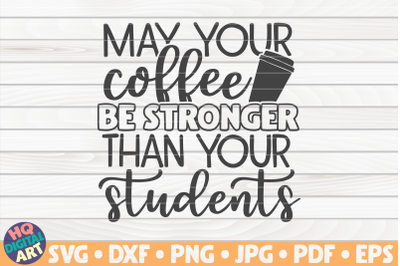 May your coffee be stronger than your students SVG | Teacher Quote