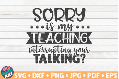 Sorry&2C; is my teaching interrupting&3F; SVG | Teacher Quote