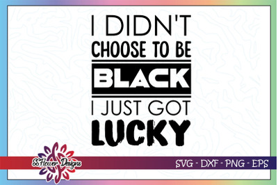 I didnt choose to be black I just got lucky&2C; black lives matter svg