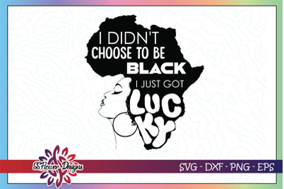 I didnt choose to be black I just got lucky&2C; black woman svg