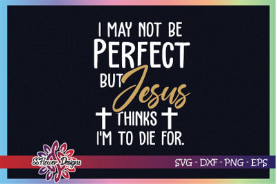 I&amp;&23;039;m not perfect but Jesus think I&amp;&23;039;m to die for svg&2C; jesus svg