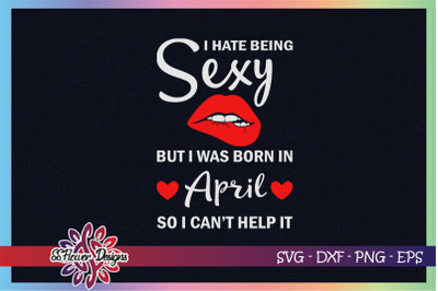 I hate being sexy but I was born in April, April birthday svg,birthday