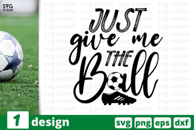 1 JUST GIVE ME A BALL,&nbsp;soccer quote cricut svg