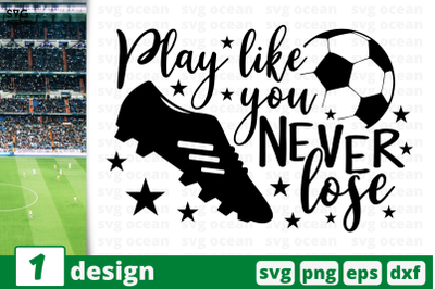 1 PLAY LIKE YOU NEVER LOSE,&nbsp;soccer quote cricut svg