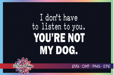 I don&#039;t have to listen to you, you are not my dog svg, dogperson svg