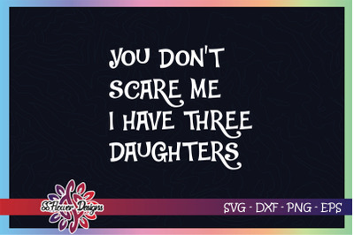 You don&#039;t scare me I have three daughters svg, funny dad svg