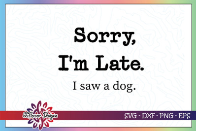 Sorry I&#039;m late I saw a dog svg, funny dog svg, dogperson svg