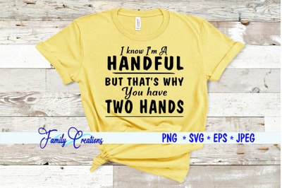 I know I&#039;m A Handful But that&#039;s why You have Two Hands