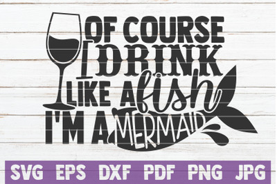 Of Course I Drink Like A Fish I&#039;m A Mermaid SVG Cut File