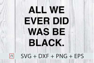 All We Ever Did Was Be Black,Black Proud