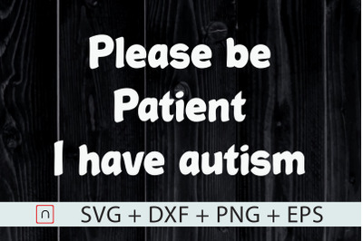 Please Be Patient I Have Autism