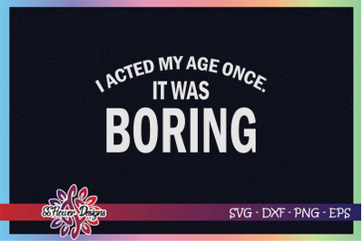 I acted my age once. It was boring svg, birthday svg