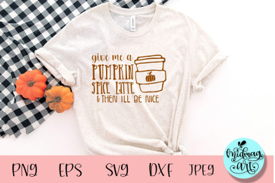 Give me a pumpkin spice latte and then i&amp;&23;039;ll be nice svg&2C; fall svg