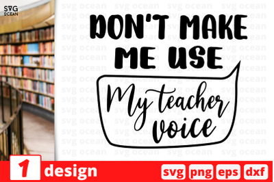 1 DONT MAKE ME USE MY TEACHER VOICE, Teacher&nbsp;quotes cricut svg