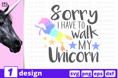 1 SORRY I HAVE TO WALK MY UNICORN, Unicorn&nbsp;quotes cricut svg