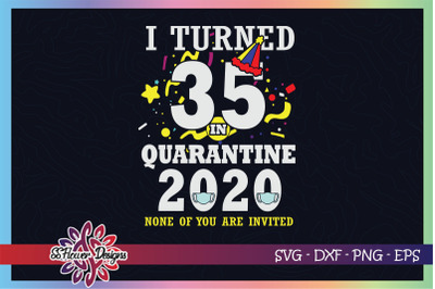 I turned 35 in quarantine time, none of you are invited svg, birthday