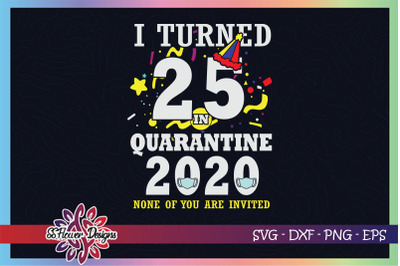 I turned 25 in quarantine time, none of you are invited svg, birthday